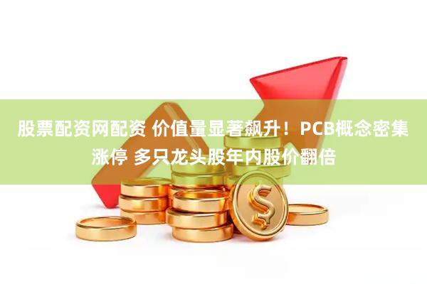 股票配资网配资 价值量显著飙升！PCB概念密集涨停 多只龙头股年内股价翻倍